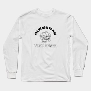 Ask Me How To Play Video Games Long Sleeve T-Shirt